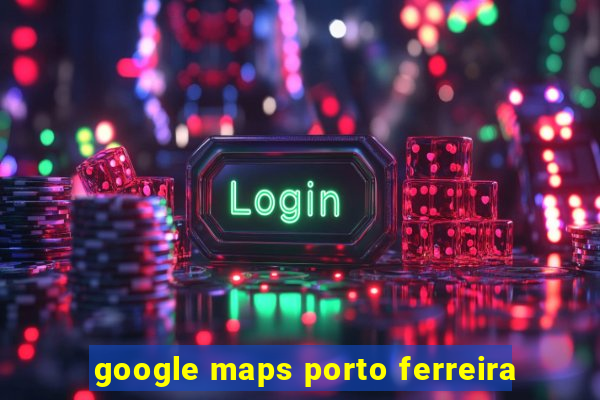 google maps porto ferreira